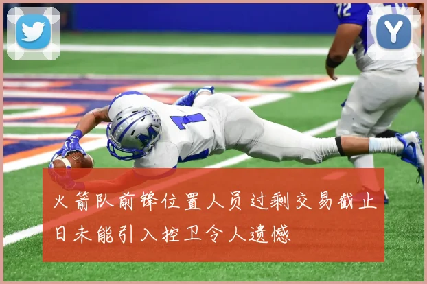 火箭队前锋位置人员过剩交易截止日未能引入控卫令人遗憾