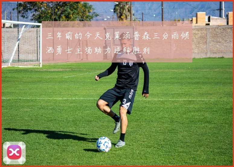 三年前的今天克莱汤普森三分雨倾洒勇士主场助力逆转胜利