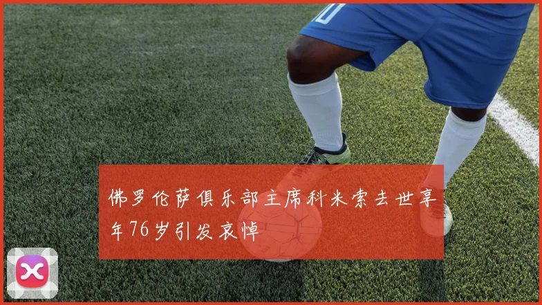 佛罗伦萨俱乐部主席科米索去世享年76岁引发哀悼