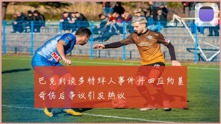 巴克利谈多特绊人事件并回应约基奇伤后争议引发热议