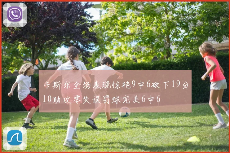 卡斯尔全场表现惊艳9中6砍下19分10助攻零失误罚球完美6中6
