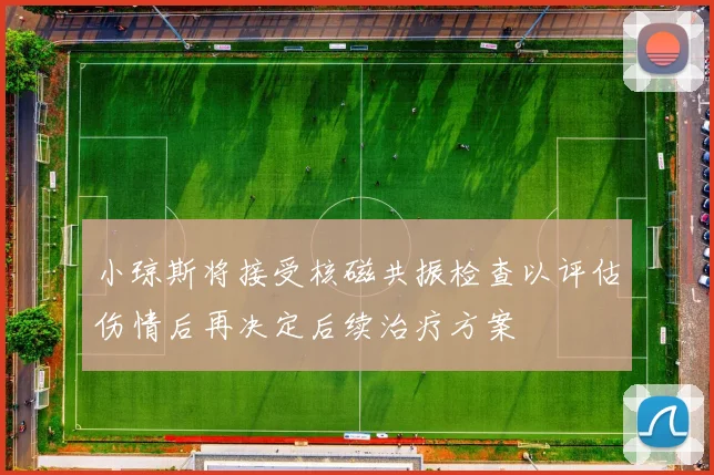 小琼斯将接受核磁共振检查以评估伤情后再决定后续治疗方案