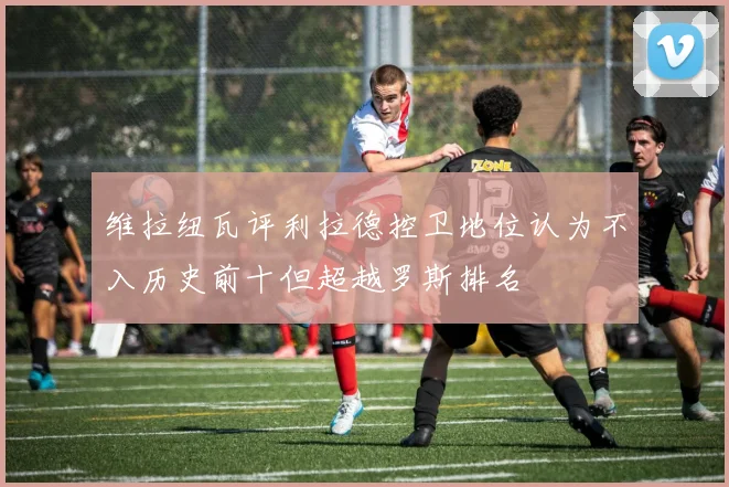 维拉纽瓦评利拉德控卫地位认为不入历史前十但超越罗斯排名