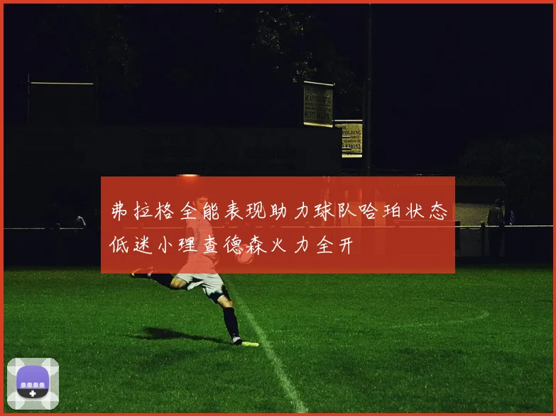 弗拉格全能表现助力球队哈珀状态低迷小理查德森火力全开