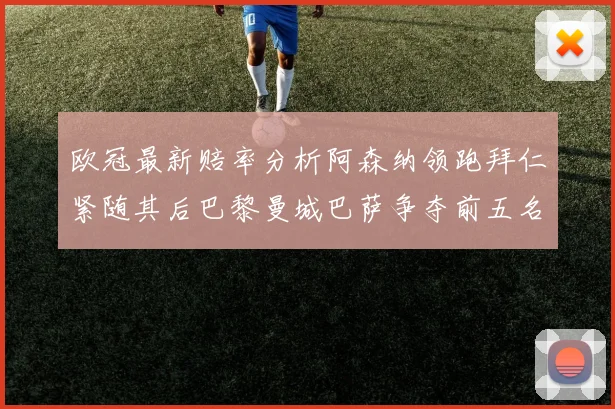 欧冠最新赔率分析阿森纳领跑拜仁紧随其后巴黎曼城巴萨争夺前五名