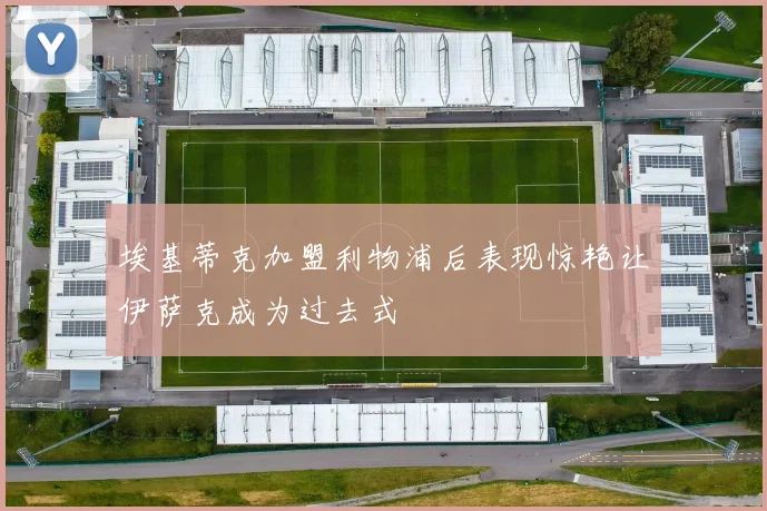 埃基蒂克加盟利物浦后表现惊艳让伊萨克成为过去式