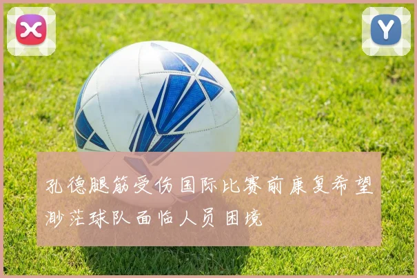 孔德腿筋受伤国际比赛前康复希望渺茫球队面临人员困境