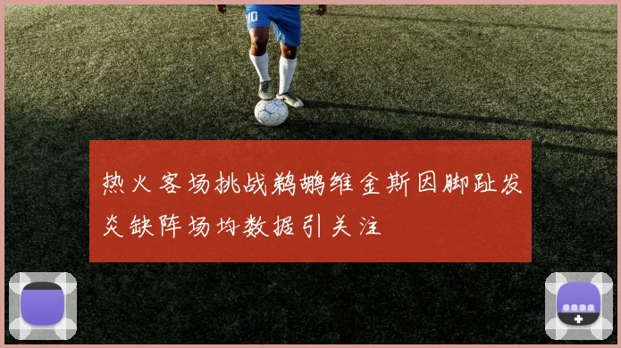 热火客场挑战鹈鹕维金斯因脚趾发炎缺阵场均数据引关注