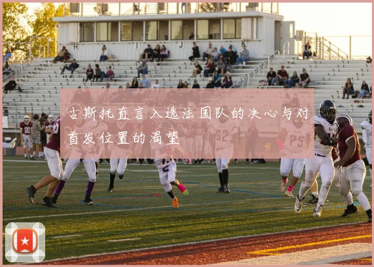 古斯托直言入选法国队的决心与对首发位置的渴望