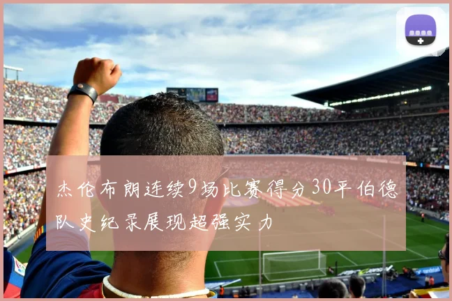 杰伦布朗连续9场比赛得分30平伯德队史纪录展现超强实力