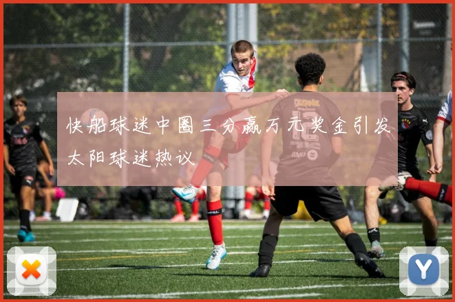 快船球迷中圈三分赢万元奖金引发太阳球迷热议