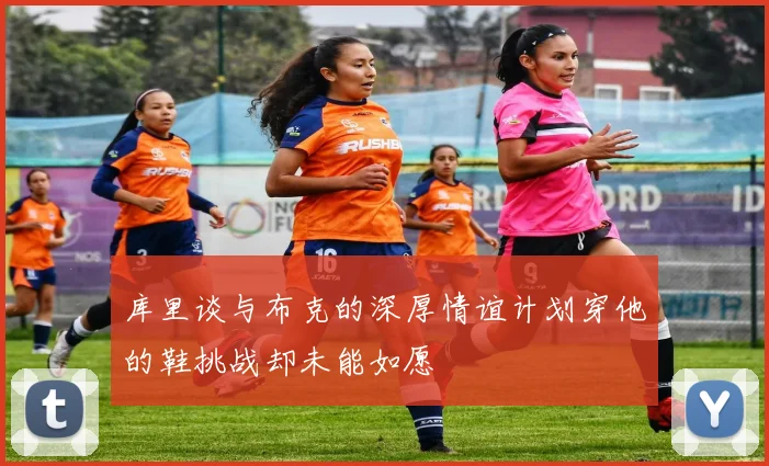 库里谈与布克的深厚情谊计划穿他的鞋挑战却未能如愿