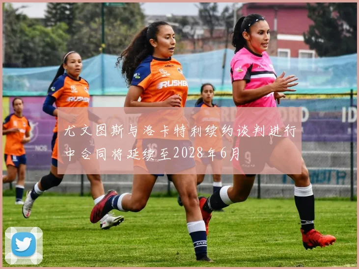 尤文图斯与洛卡特利续约谈判进行中合同将延续至2028年6月