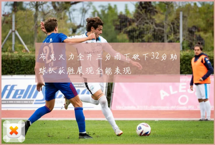 布克火力全开三分雨下砍下32分助球队获胜展现全能表现